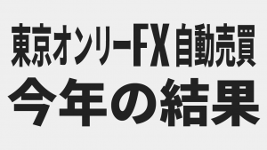2018年度東京オンリーFX(EA)フォワードテスト(7/1～12/31)の結果